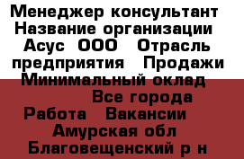 Менеджер-консультант › Название организации ­ Асус, ООО › Отрасль предприятия ­ Продажи › Минимальный оклад ­ 45 000 - Все города Работа » Вакансии   . Амурская обл.,Благовещенский р-н